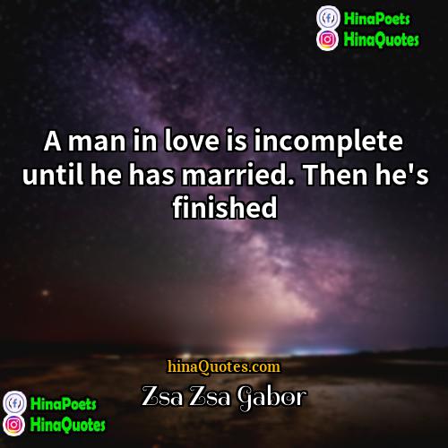 Zsa Zsa Gabor Quotes | A man in love is incomplete until